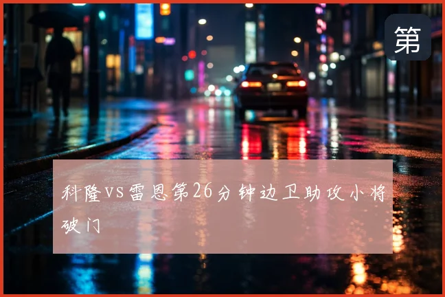 科隆vs雷恩第26分钟边卫助攻小将破门