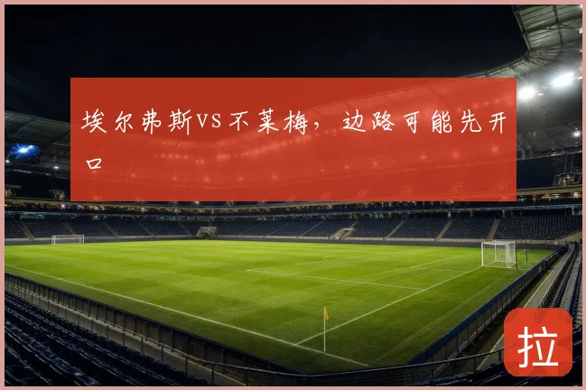 埃尔弗斯vs不莱梅,边路可能先开口