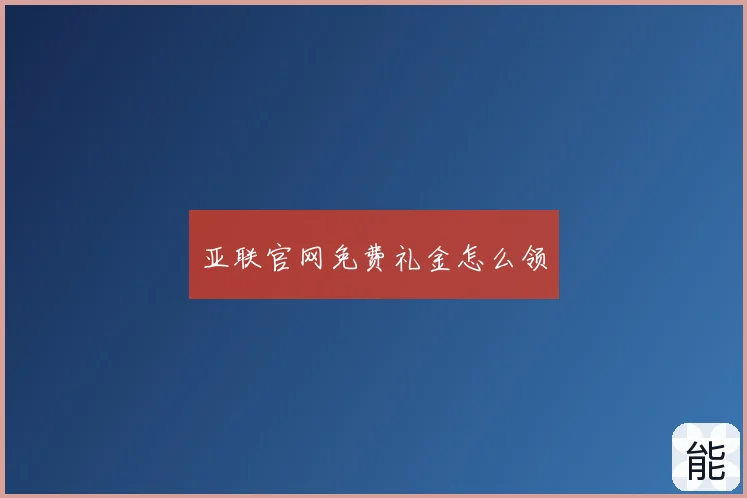 亚联官网免费礼金怎么领