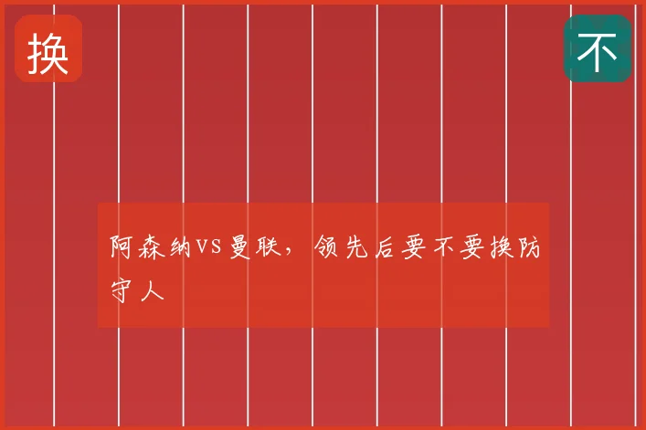 阿森纳vs曼联，领先后要不要换防守人
