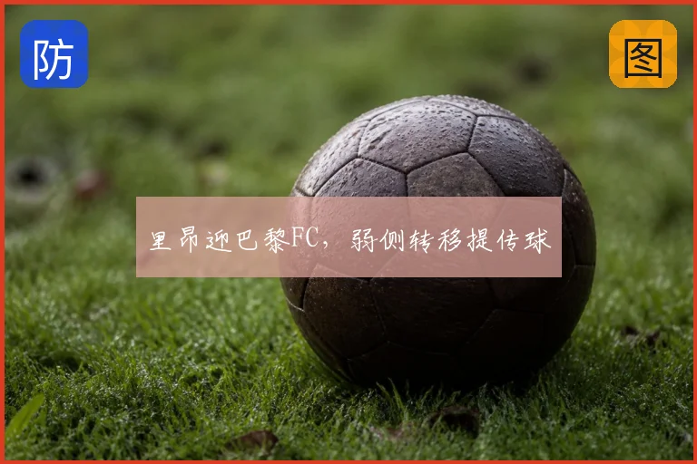 里昂迎巴黎FC，弱侧转移提传球