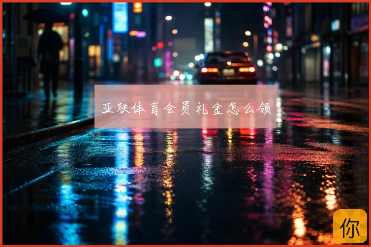 亚联体育会员礼金怎么领